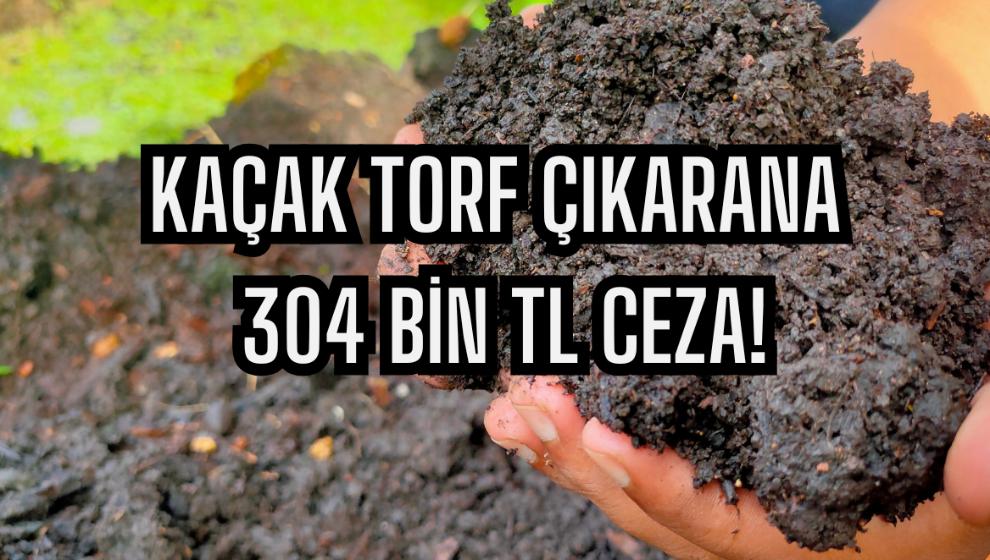 Kaçak Torf Çıkarana 304 Bin TL Ceza!