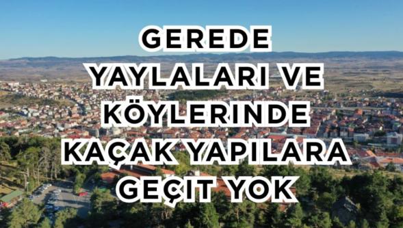 Gerede Yaylaları ve Köylerinde Kaçak Yapılara Geçit Yok