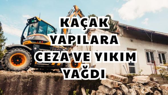 Kaçak yapılara ceza ve yıkım yağdı